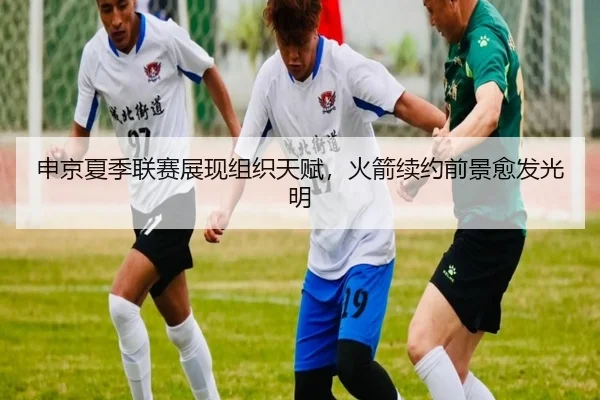 申京夏季联赛展现组织天赋，火箭续约前景愈发光明