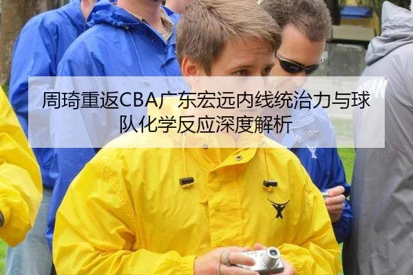 周琦重返CBA广东宏远内线统治力与球队化学反应深度解析