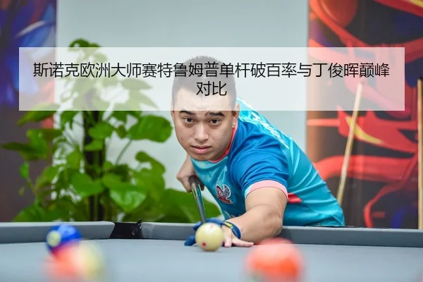 斯诺克欧洲大师赛特鲁姆普单杆破百率与丁俊晖巅峰对比
