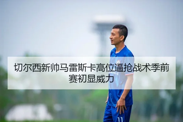 qie-er-xi-xin-shuai-ma-lei-si-ka-gao-wei-bi-qiang-zhan-shu-ji-qian-sai-chu-xian-wei-li-2-270.jpg