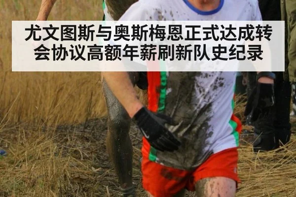 尤文图斯与奥斯梅恩正式达成转会协议高额年薪刷新队史纪录