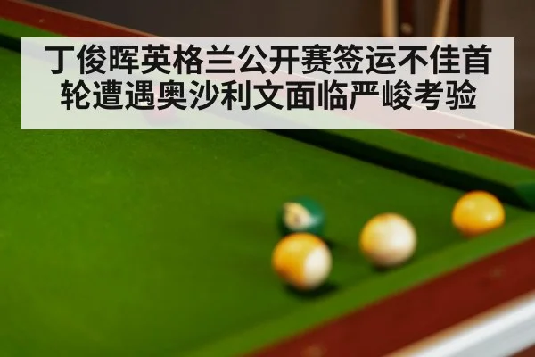 丁俊晖英格兰公开赛签运不佳首轮遭遇奥沙利文面临严峻考验