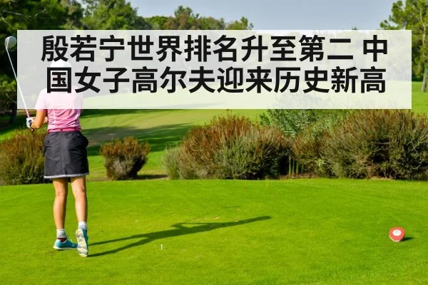 殷若宁世界排名升至第二 中国女子高尔夫迎来历史新高