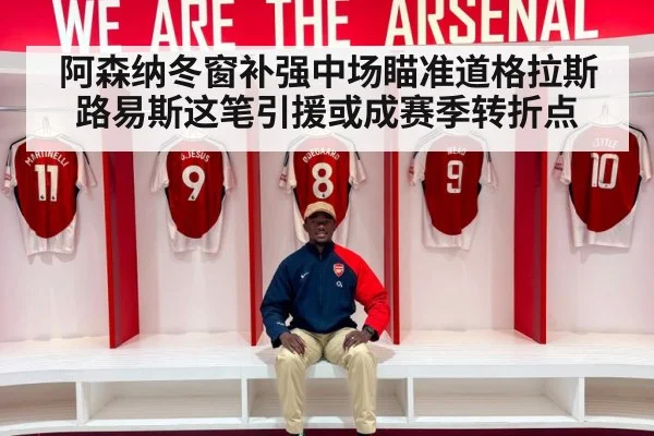 阿森纳冬窗补强中场瞄准道格拉斯路易斯这笔引援或成赛季转折点